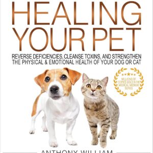 Medical Medium Healing Your Pet: Reverse Deficiencies, Cleanse Toxins, and Strengthen the Physical & Emotional Health of Your Dog or Cat by Anthony William
